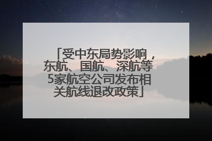 受中东局势影响，东航、国航、深航等5家航空公司发布相关航线退改政策