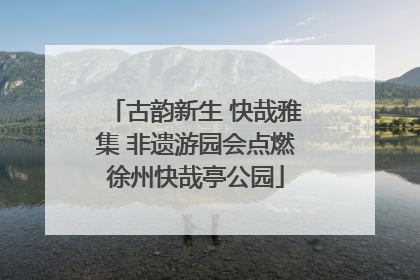 古韵新生 快哉雅集 非遗游园会点燃徐州快哉亭公园