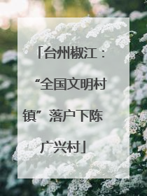 台州椒江：“全国文明村镇”落户下陈广兴村