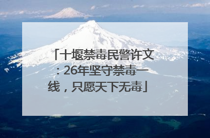 十堰禁毒民警许文：26年坚守禁毒一线，只愿天下无毒