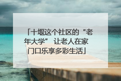 十堰这个社区的“老年大学” 让老人在家门口乐享多彩生活