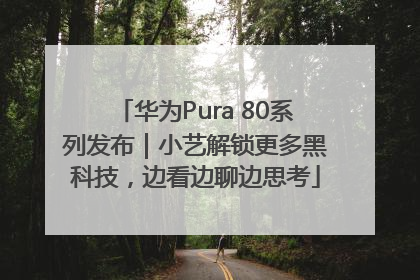华为Pura 80系列发布｜小艺解锁更多黑科技，边看边聊边思考