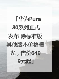 华为Pura 80系列正式发布 除标准版其他版本价格曝光，售价6499元起