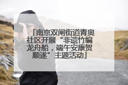 南京双闸街道青奥社区开展“非遗竹编龙舟船，端午安康贺顺遂”主题活动