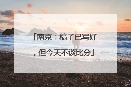南京：稿子已写好，但今天不谈比分