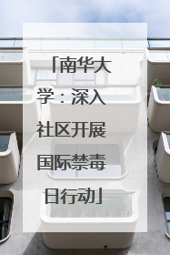 南华大学：深入社区开展国际禁毒日行动