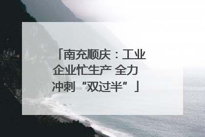 南充顺庆：工业企业忙生产 全力冲刺“双过半”
