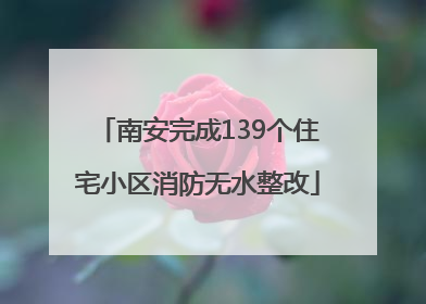 南安完成139个住宅小区消防无水整改