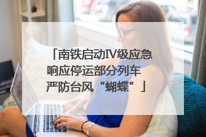 南铁启动Ⅳ级应急响应停运部分列车 严防台风“蝴蝶”