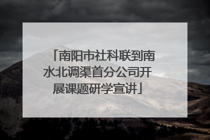 南阳市社科联到南水北调渠首分公司开展课题研学宣讲