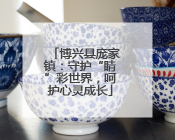 博兴县庞家镇：守护“睛”彩世界，呵护心灵成长