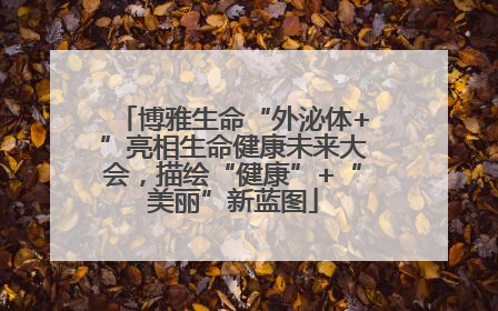 博雅生命“外泌体+”亮相生命健康未来大会，描绘“健康”+“美丽”新蓝图