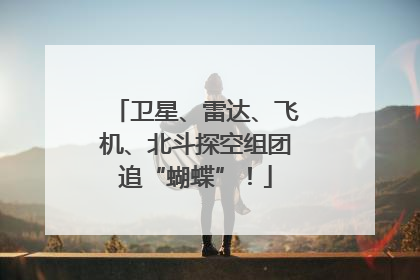 卫星、雷达、飞机、北斗探空组团追“蝴蝶”！
