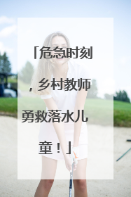 危急时刻，乡村教师勇救落水儿童！