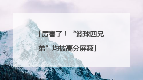 厉害了！“篮球四兄弟”均被高分屏蔽