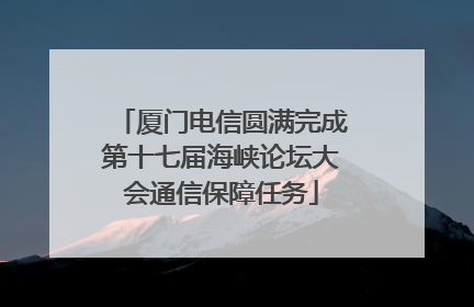 厦门电信圆满完成第十七届海峡论坛大会通信保障任务