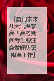 厦门未来几天气温攀高！高考期间考生要注意做好防暑降温工作