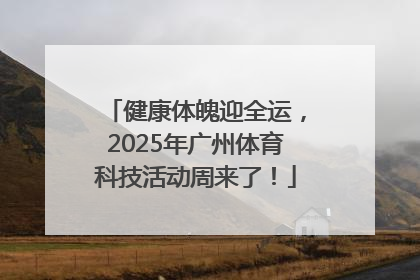 健康体魄迎全运，2025年广州体育科技活动周来了！