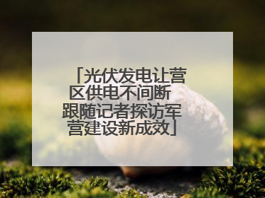 光伏发电让营区供电不间断 跟随记者探访军营建设新成效