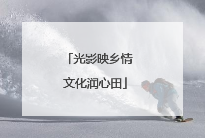 光影映乡情 文化润心田
