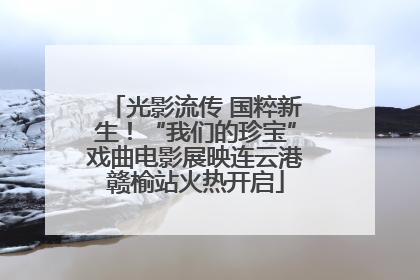 光影流传 国粹新生！“我们的珍宝”戏曲电影展映连云港赣榆站火热开启