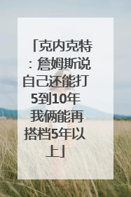 克内克特：詹姆斯说自己还能打5到10年 我俩能再搭档5年以上