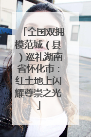 全国双拥模范城（县）巡礼湖南省怀化市：红土地上闪耀尊崇之光