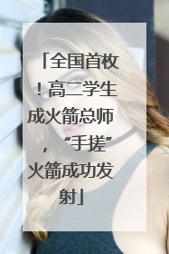 全国首枚！高二学生成火箭总师，“手搓”火箭成功发射