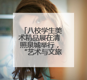 八校学生美术精品展在清照泉城举行，“艺术与文旅融合”收获多赢