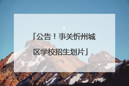 公告！事关忻州城区学校招生划片