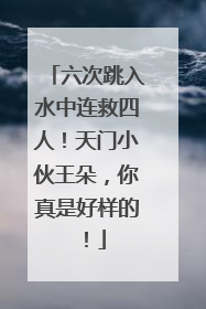 六次跳入水中连救四人！天门小伙王朵，你真是好样的！