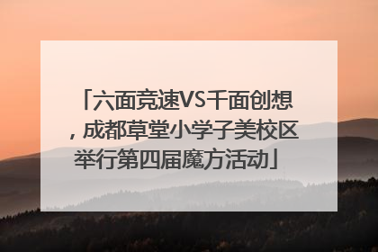 六面竞速VS千面创想，成都草堂小学子美校区举行第四届魔方活动