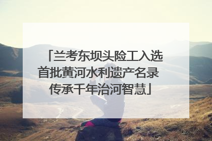 兰考东坝头险工入选首批黄河水利遗产名录 传承千年治河智慧