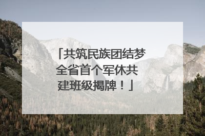 共筑民族团结梦 全省首个军休共建班级揭牌！