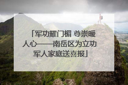 军功耀门楣 尊崇暖人心——南岳区为立功 军人家庭送喜报