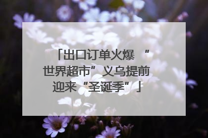 出口订单火爆 “世界超市”义乌提前迎来“圣诞季”