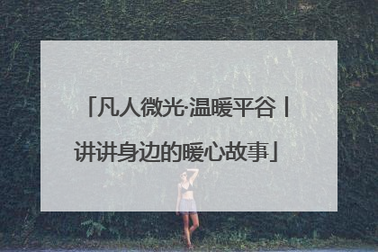 凡人微光·温暖平谷丨讲讲身边的暖心故事