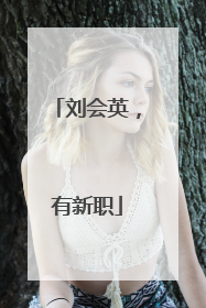 刘会英，有新职