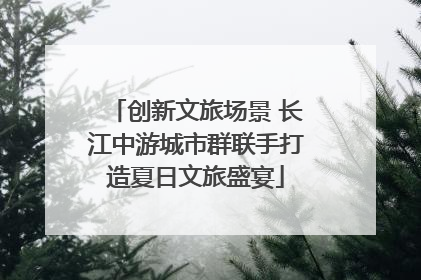 创新文旅场景 长江中游城市群联手打造夏日文旅盛宴