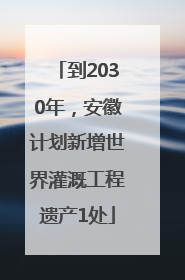 到2030年，安徽计划新增世界灌溉工程遗产1处