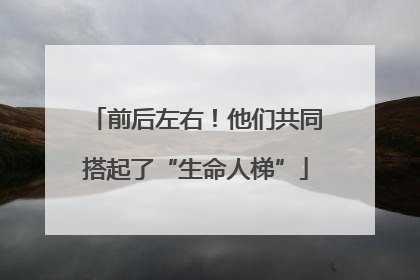 前后左右！他们共同搭起了“生命人梯”