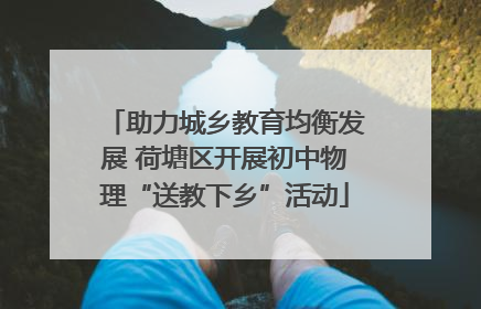 助力城乡教育均衡发展 荷塘区开展初中物理“送教下乡”活动