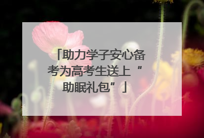 助力学子安心备考为高考生送上“助眠礼包”
