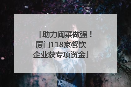 助力闽菜做强！厦门118家餐饮企业获专项资金