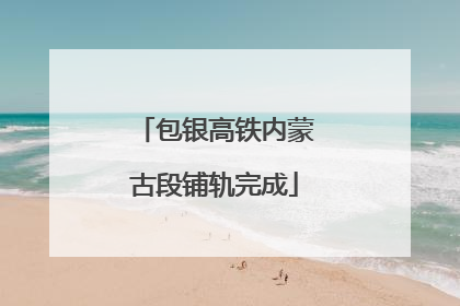 包银高铁内蒙古段铺轨完成