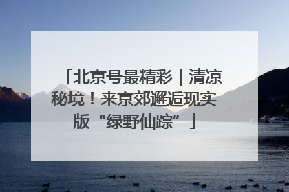 北京号最精彩｜清凉秘境！来京郊邂逅现实版“绿野仙踪”