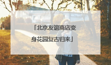 北京友谊商店变身花园复古归来