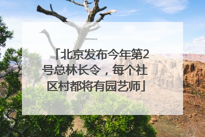 北京发布今年第2号总林长令，每个社区村都将有园艺师