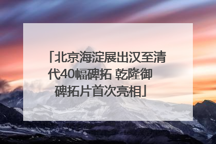 北京海淀展出汉至清代40幅碑拓 乾隆御碑拓片首次亮相