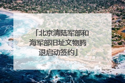 北京清陆军部和海军部旧址文物腾退启动签约